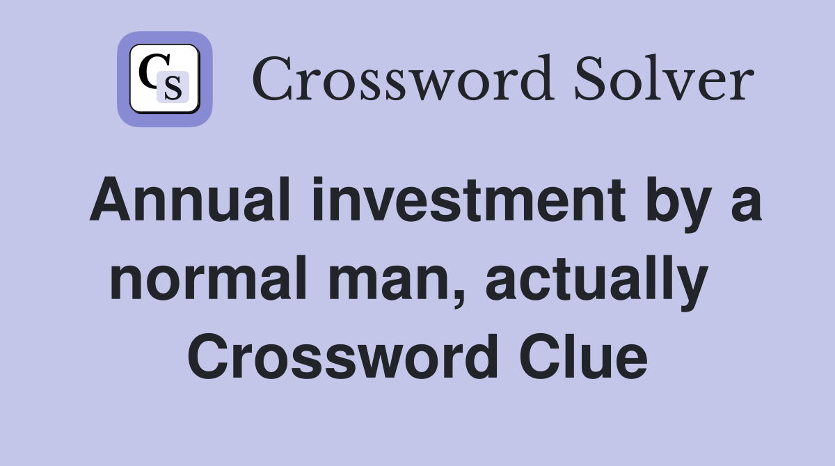 Annual investment by a normal man, actually  Crossword Clue