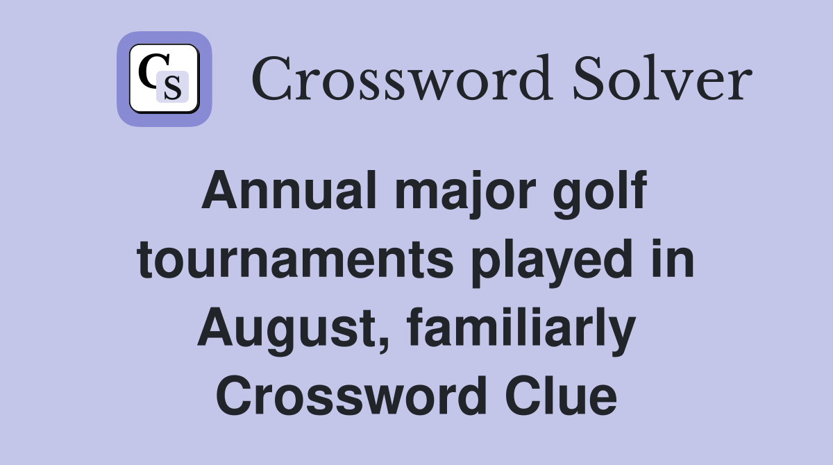 Annual major golf tournaments played in August, familiarly Crossword Clue