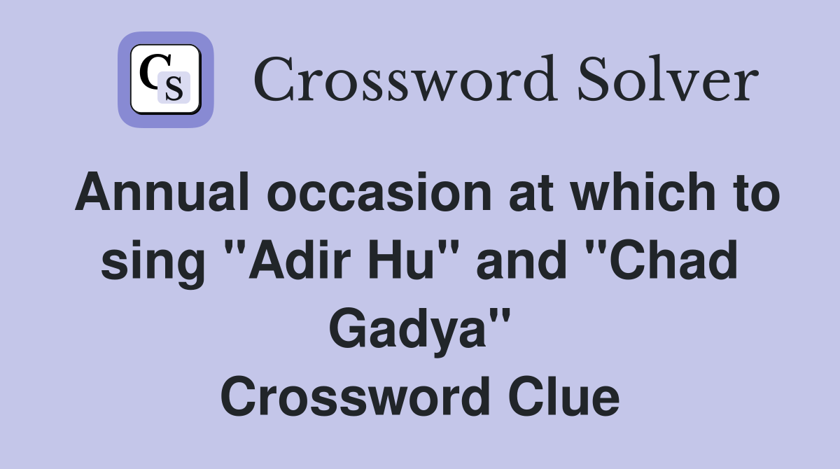 Annual occasion at which to sing "Adir Hu" and "Chad Gadya" Crossword Clue