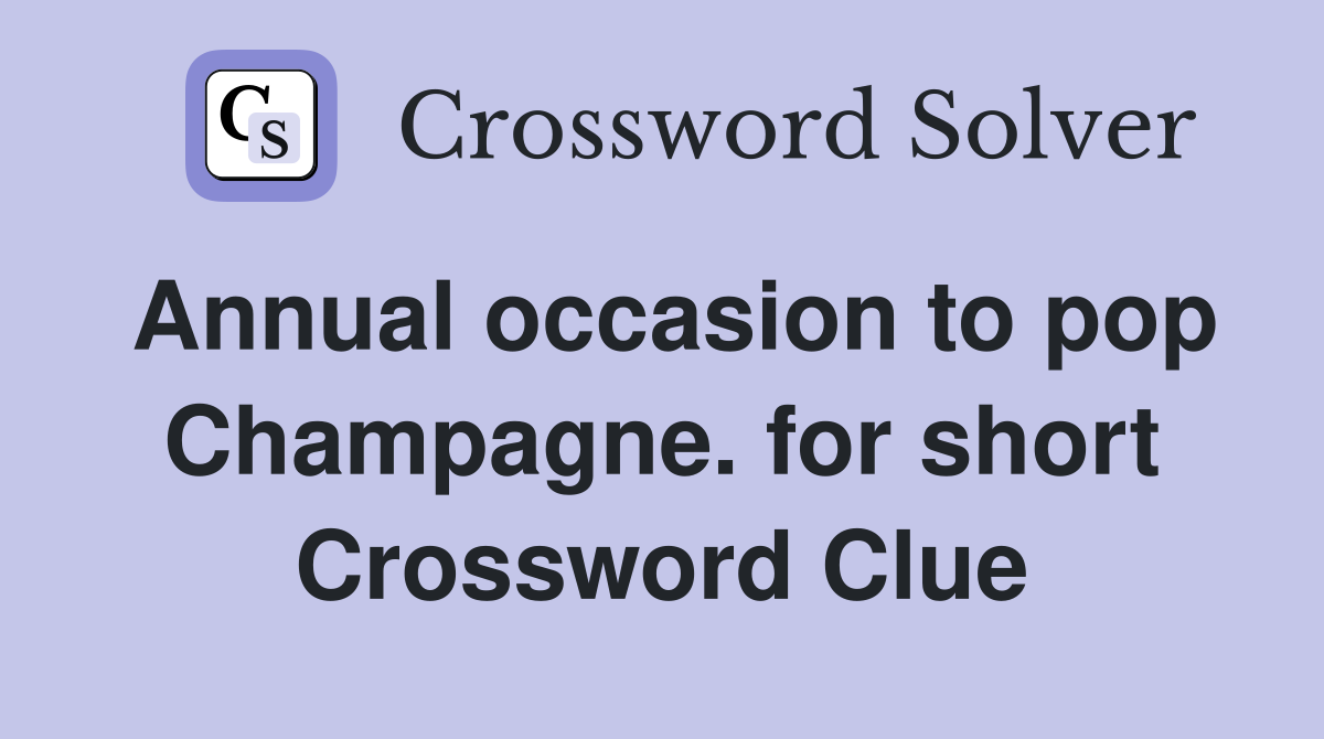 Annual occasion to pop Champagne. for short Crossword Clue