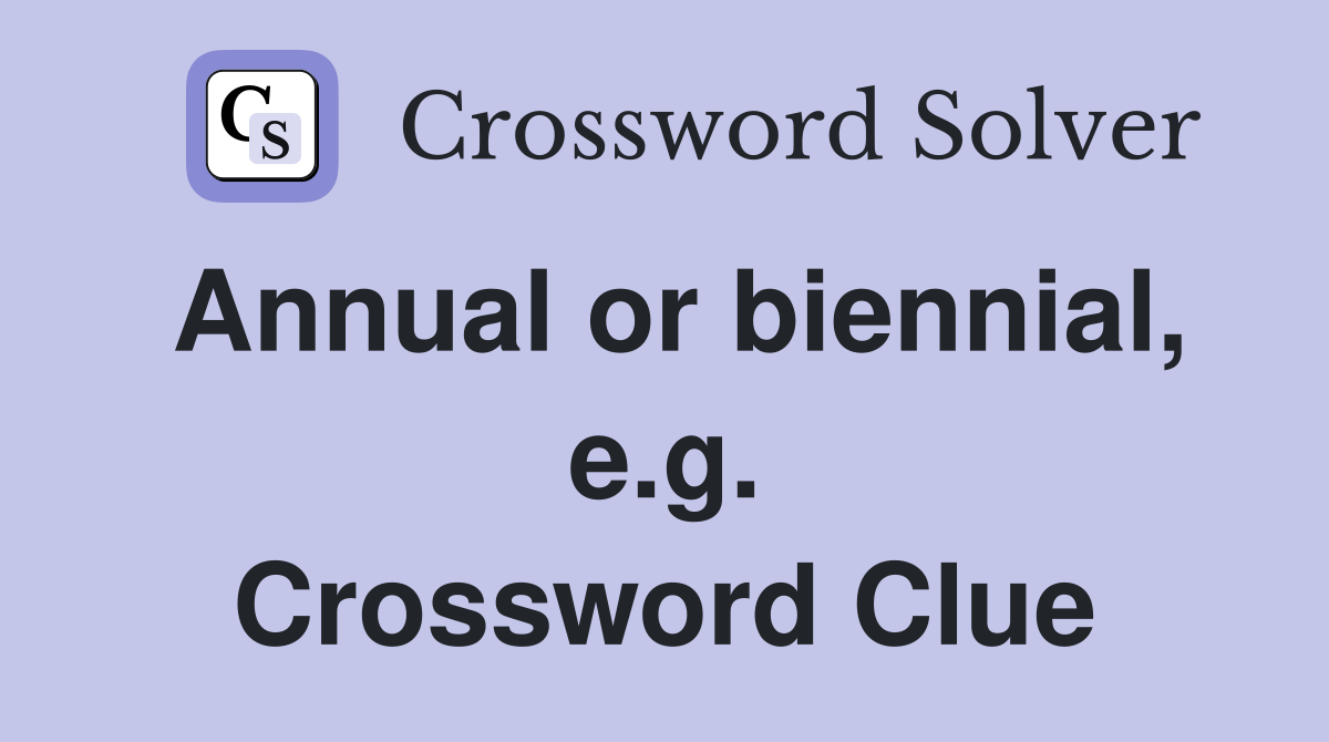 Annual or biennial, e.g. Crossword Clue