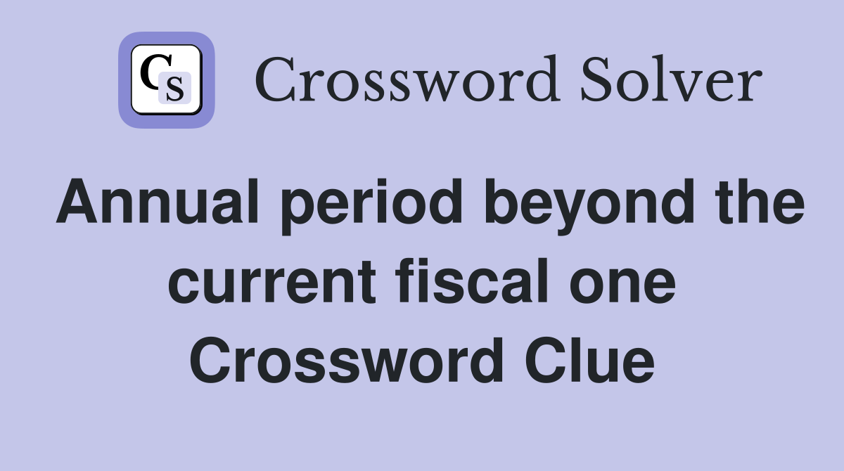 Annual period beyond the current fiscal one Crossword Clue