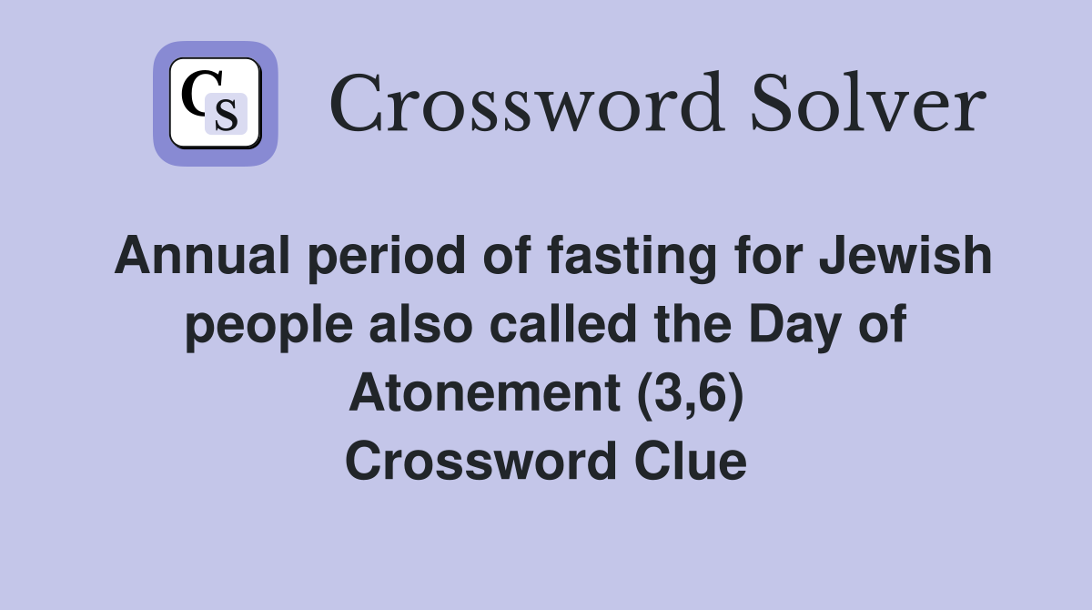 Annual period of fasting for Jewish people also called the Day of Atonement (3,6) Crossword Clue