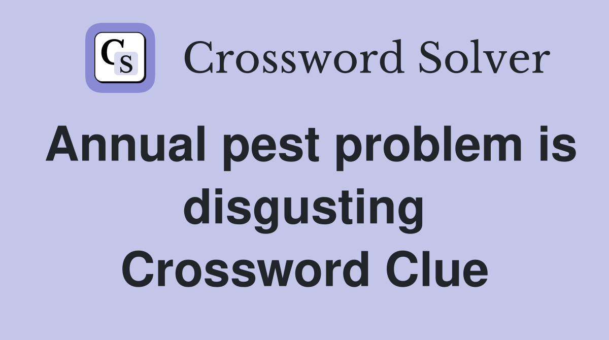 Annual pest problem is disgusting Crossword Clue