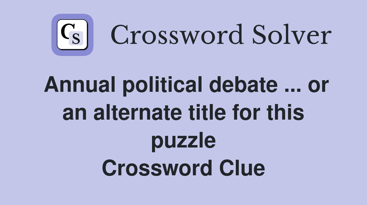 Annual political debate ... or an alternate title for this puzzle Crossword Clue