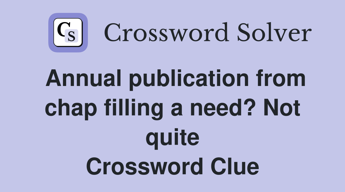 Annual publication from chap filling a need? Not quite Crossword Clue
