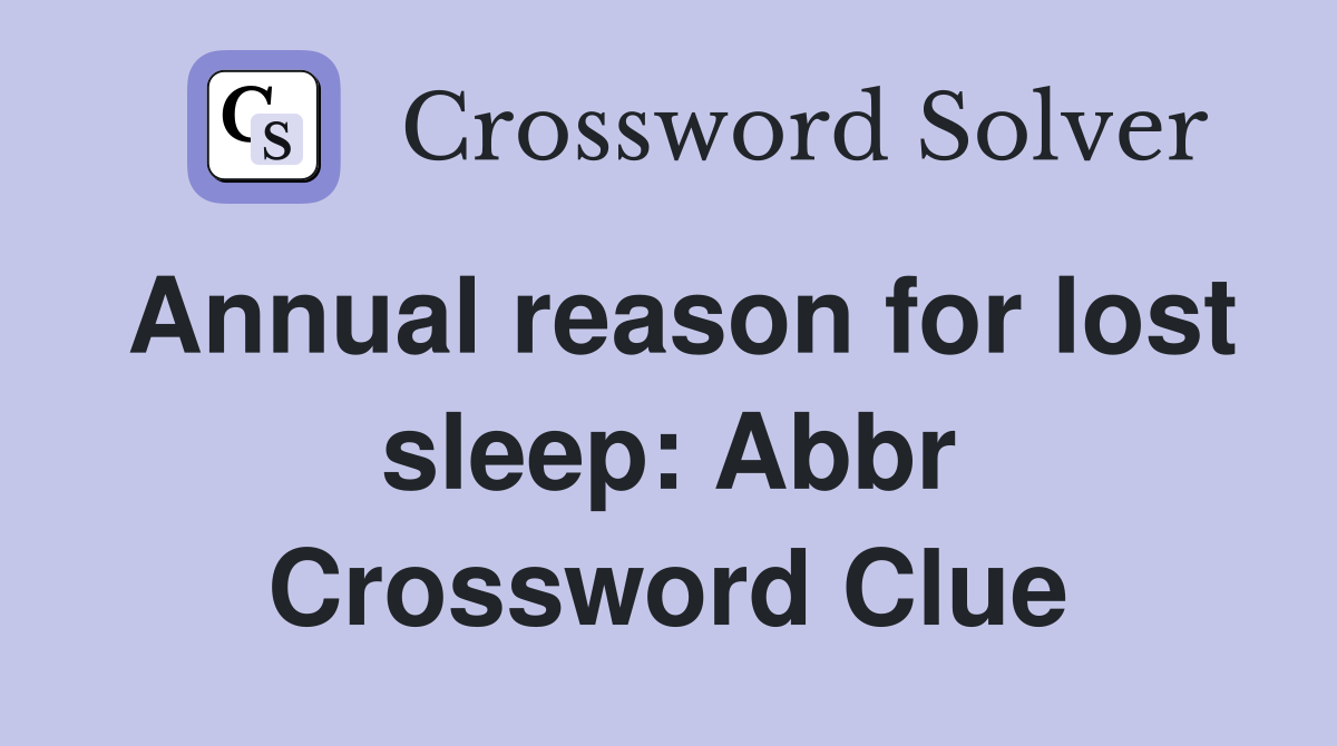 Annual reason for lost sleep: Abbr Crossword Clue