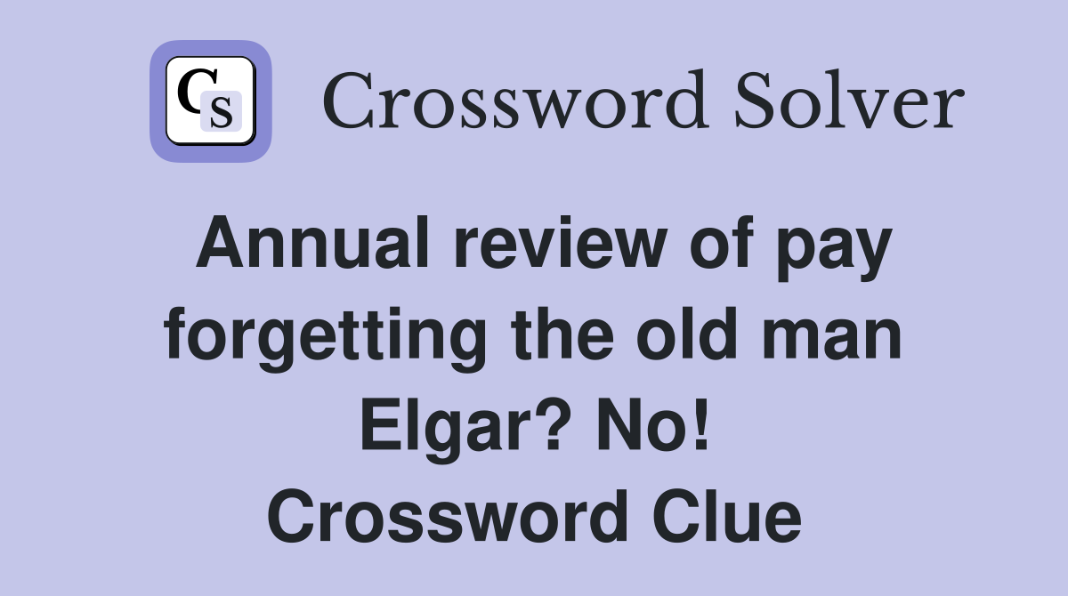Annual review of pay forgetting the old man Elgar? No! Crossword Clue