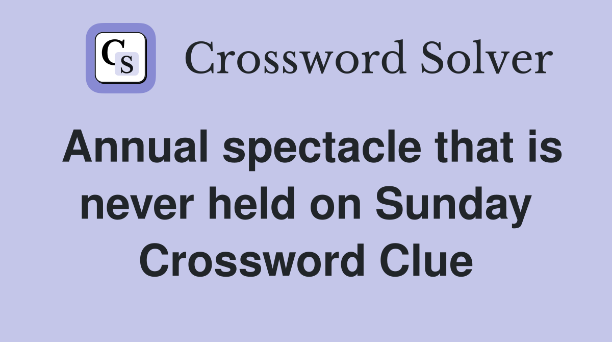 Annual spectacle that is never held on Sunday Crossword Clue