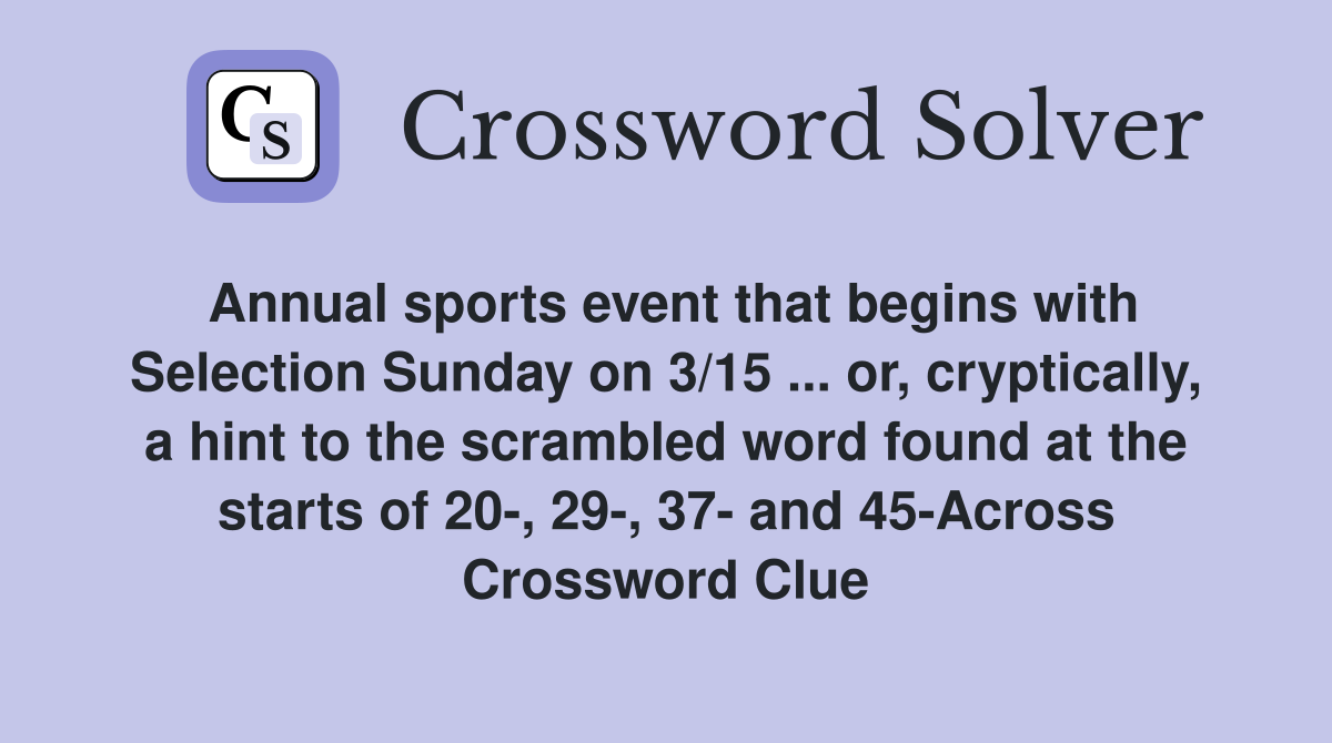 Annual sports event that begins with Selection Sunday on 3/15 ... or, cryptically, a hint to the scrambled word found at the starts of 20-, 29-, 37- and 45-Across Crossword Clue