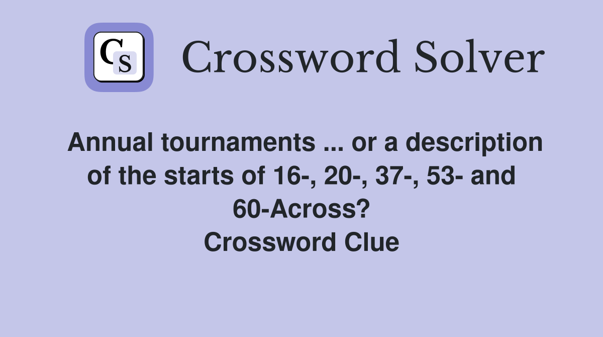 Annual tournaments ... or a description of the starts of 16-, 20-, 37-, 53- and 60-Across? Crossword Clue