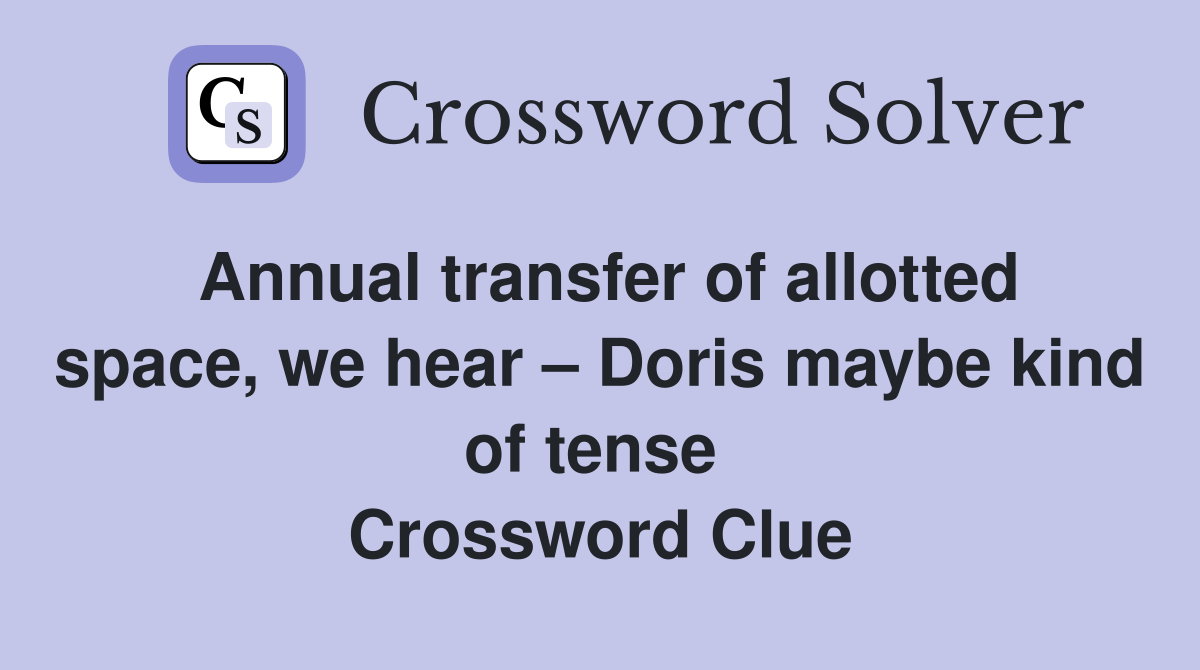Annual transfer of allotted space, we hear – Doris maybe kind of tense  Crossword Clue