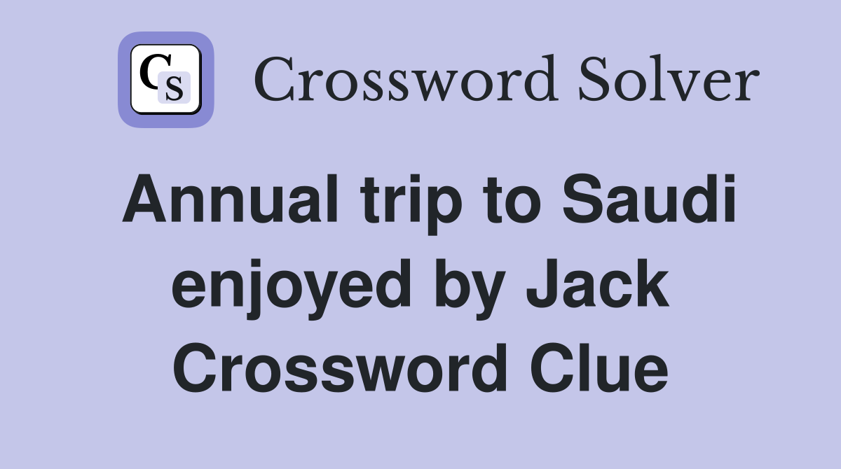 Annual trip to Saudi enjoyed by Jack Crossword Clue