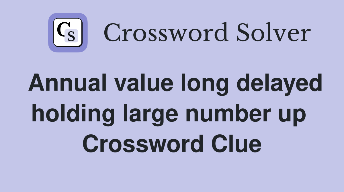 Annual value long delayed holding large number up  Crossword Clue