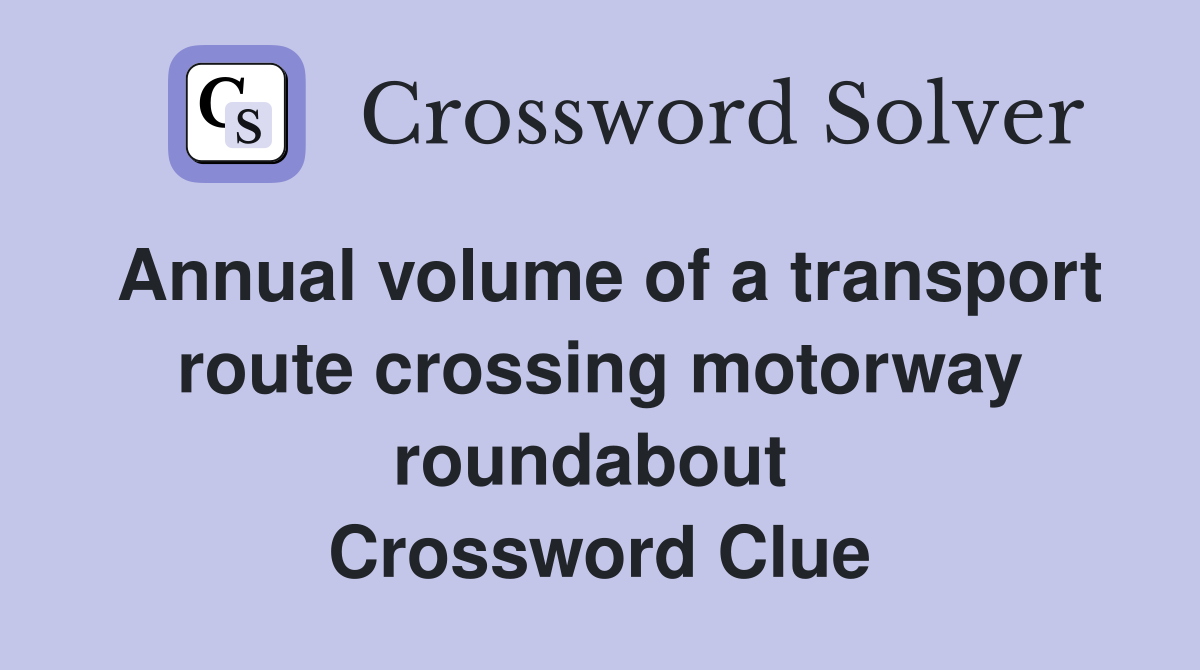 Annual volume of a transport route crossing motorway roundabout  Crossword Clue