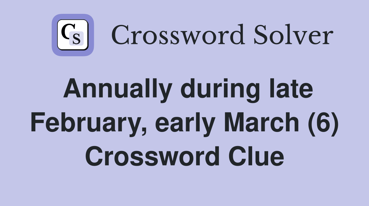 Annually during late February, early March (6) Crossword Clue