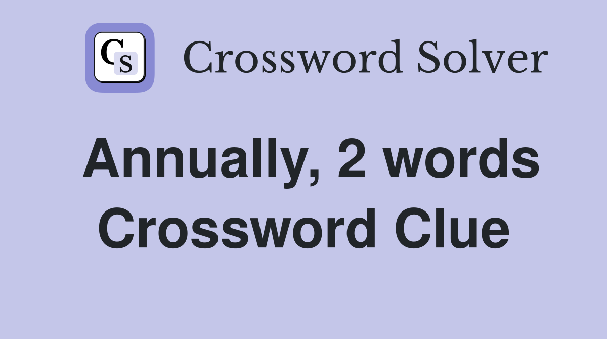 Annually, 2 words Crossword Clue