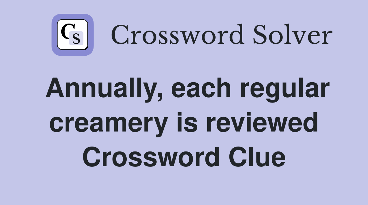 Annually, each regular creamery is reviewed Crossword Clue