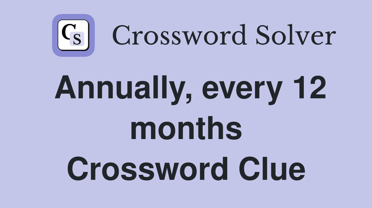 Annually, every 12 months Crossword Clue