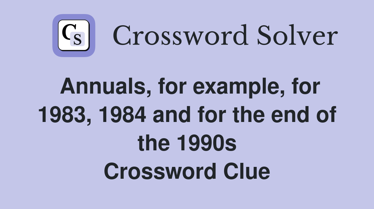 Annuals, for example, for 1983, 1984 and for the end of the 1990s Crossword Clue