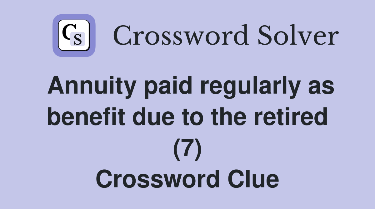 Annuity paid regularly as benefit due to the retired (7) Crossword Clue