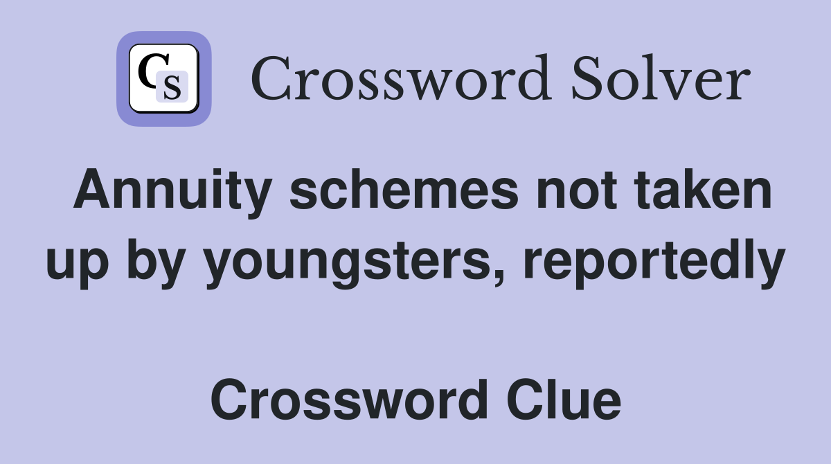 Annuity schemes not taken up by youngsters, reportedly  Crossword Clue