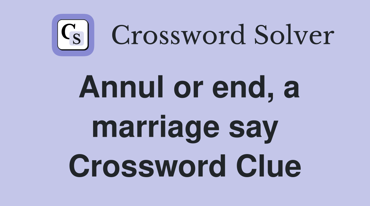 Annul or end, a marriage say Crossword Clue