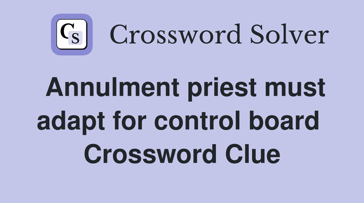 Annulment priest must adapt for control board  Crossword Clue
