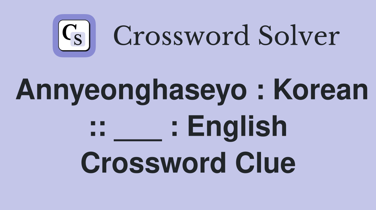 Annyeonghaseyo : Korean :: ___ : English Crossword Clue