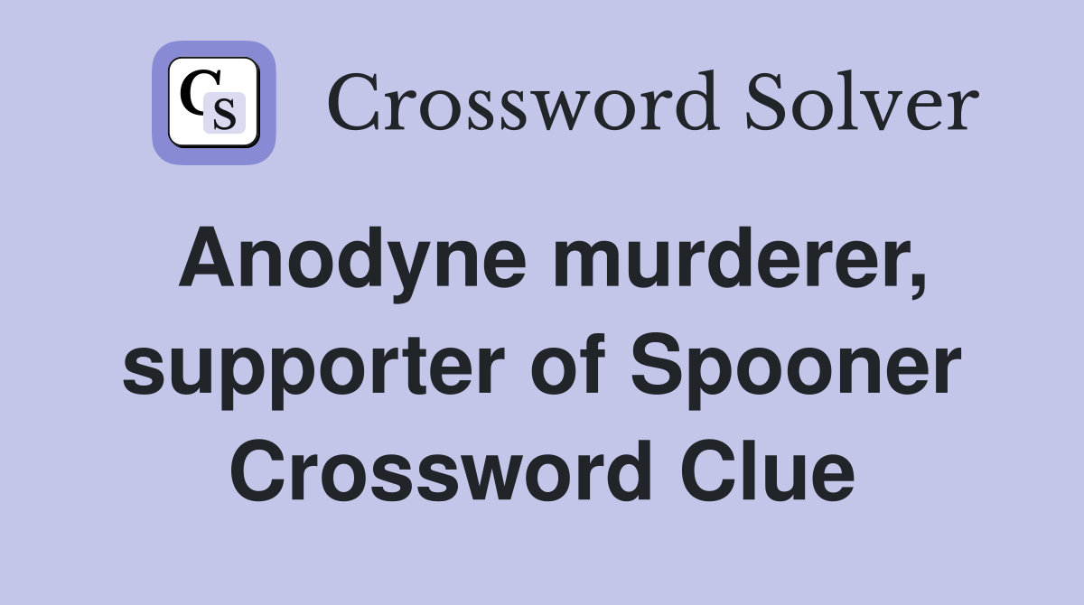 Anodyne murderer, supporter of Spooner Crossword Clue