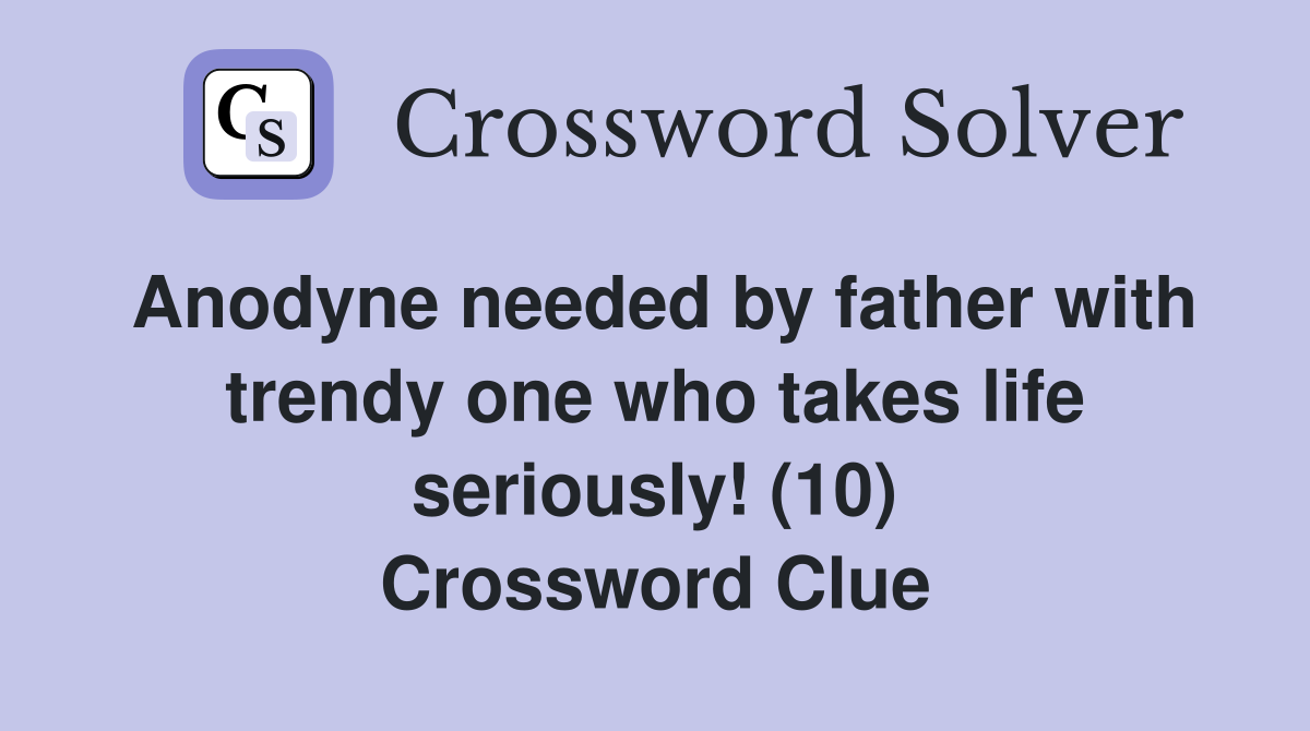 Anodyne needed by father with trendy one who takes life seriously! (10) Crossword Clue