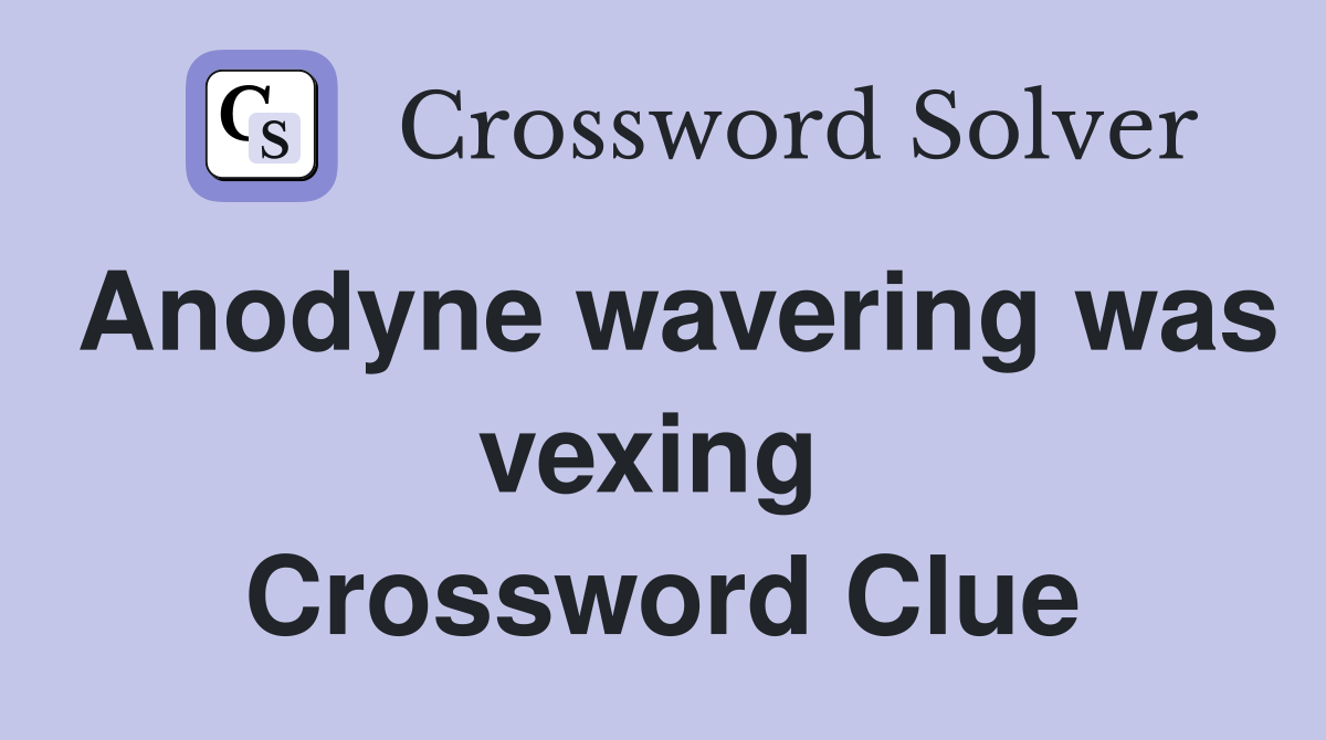 Anodyne wavering was vexing  Crossword Clue