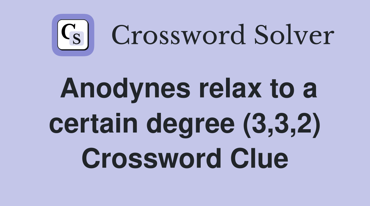 Anodynes relax to a certain degree (3,3,2) Crossword Clue