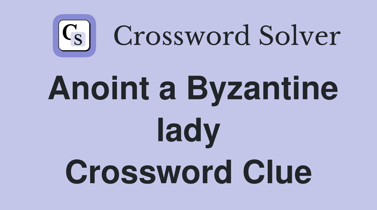 Anoint a Byzantine lady Crossword Clue