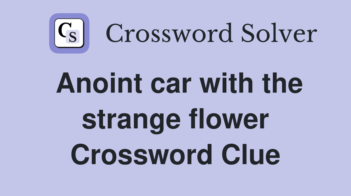 Anoint car with the strange flower Crossword Clue