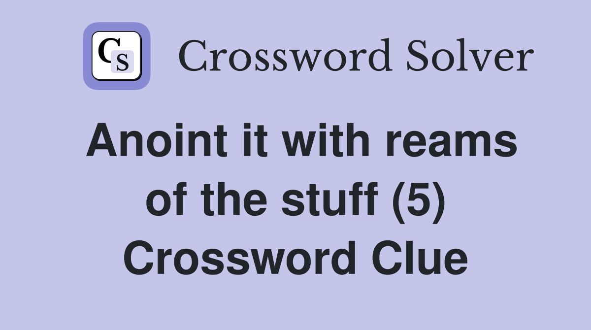 Anoint it with reams of the stuff (5) Crossword Clue