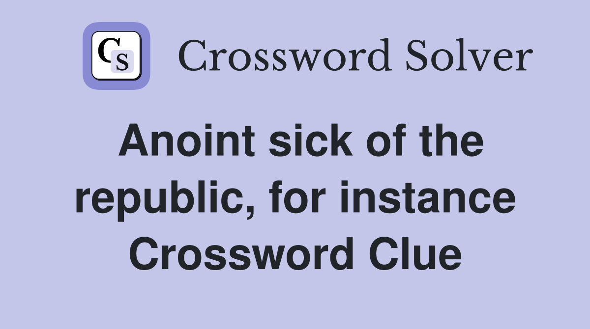 Anoint sick of the republic, for instance Crossword Clue
