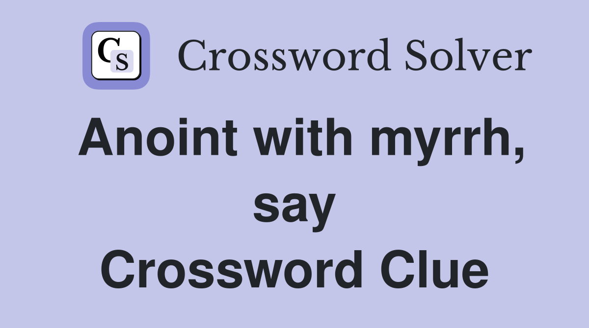 Anoint with myrrh, say Crossword Clue