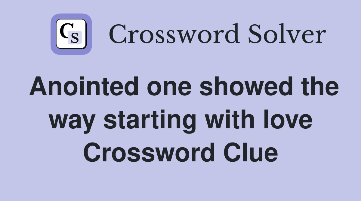 Anointed one showed the way starting with love Crossword Clue