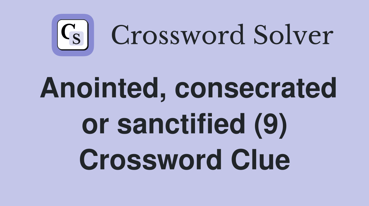 Anointed, consecrated or sanctified (9) Crossword Clue