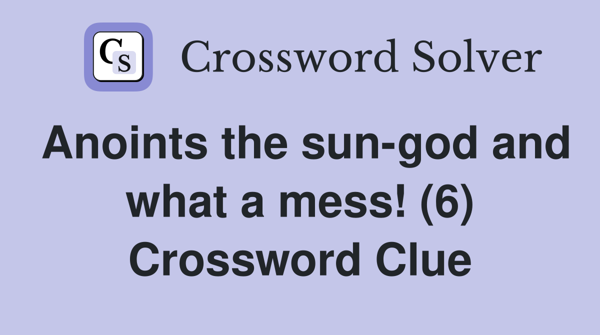 Anoints the sun-god and what a mess! (6) Crossword Clue