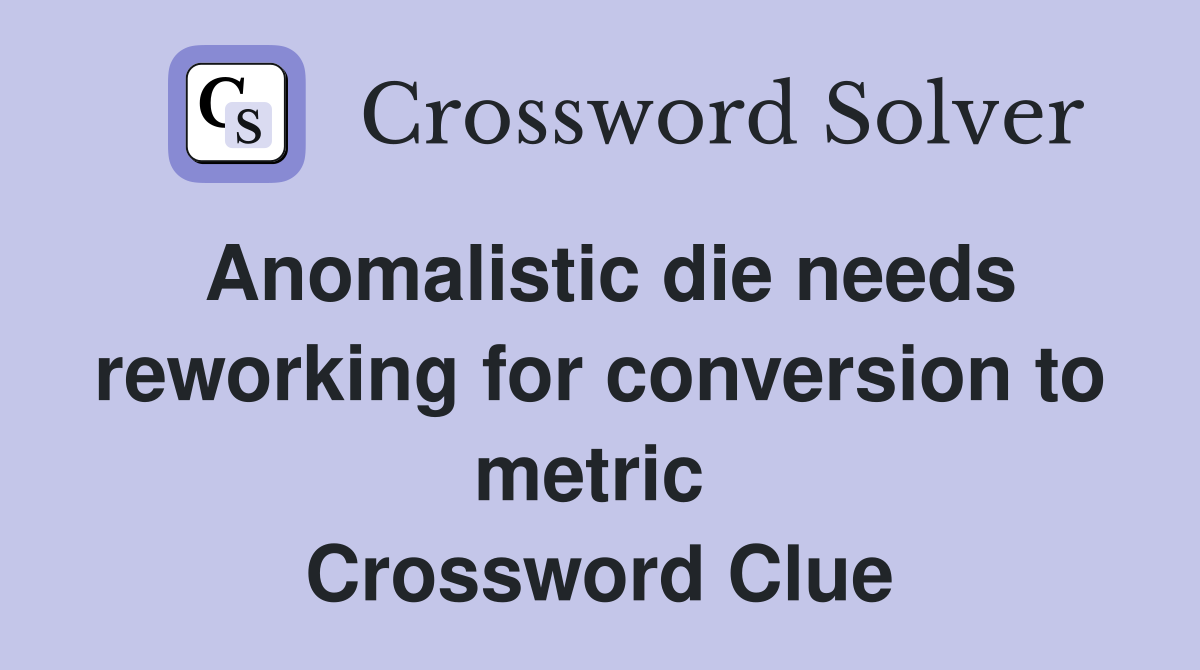 Anomalistic die needs reworking for conversion to metric  Crossword Clue