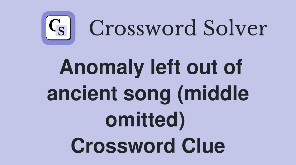 Anomaly left out of ancient song (middle omitted)  Crossword Clue
