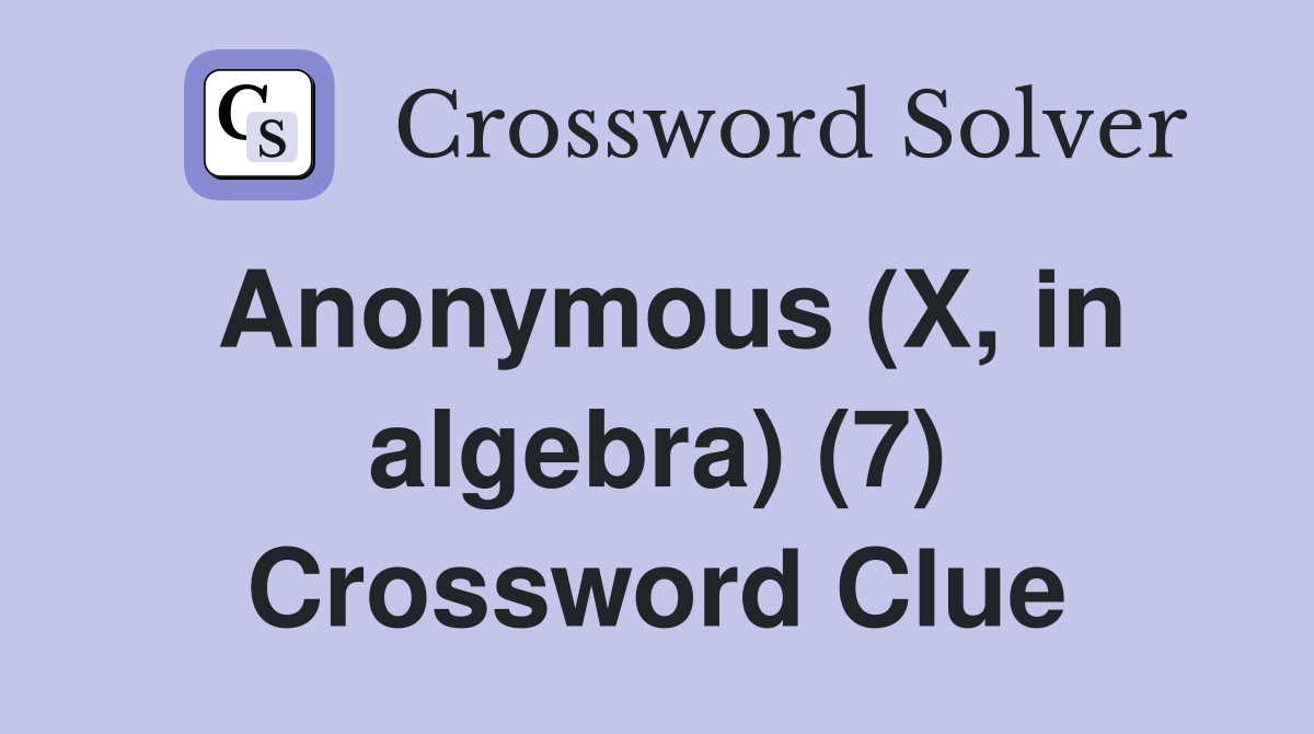 Anonymous (X, in algebra) (7) Crossword Clue