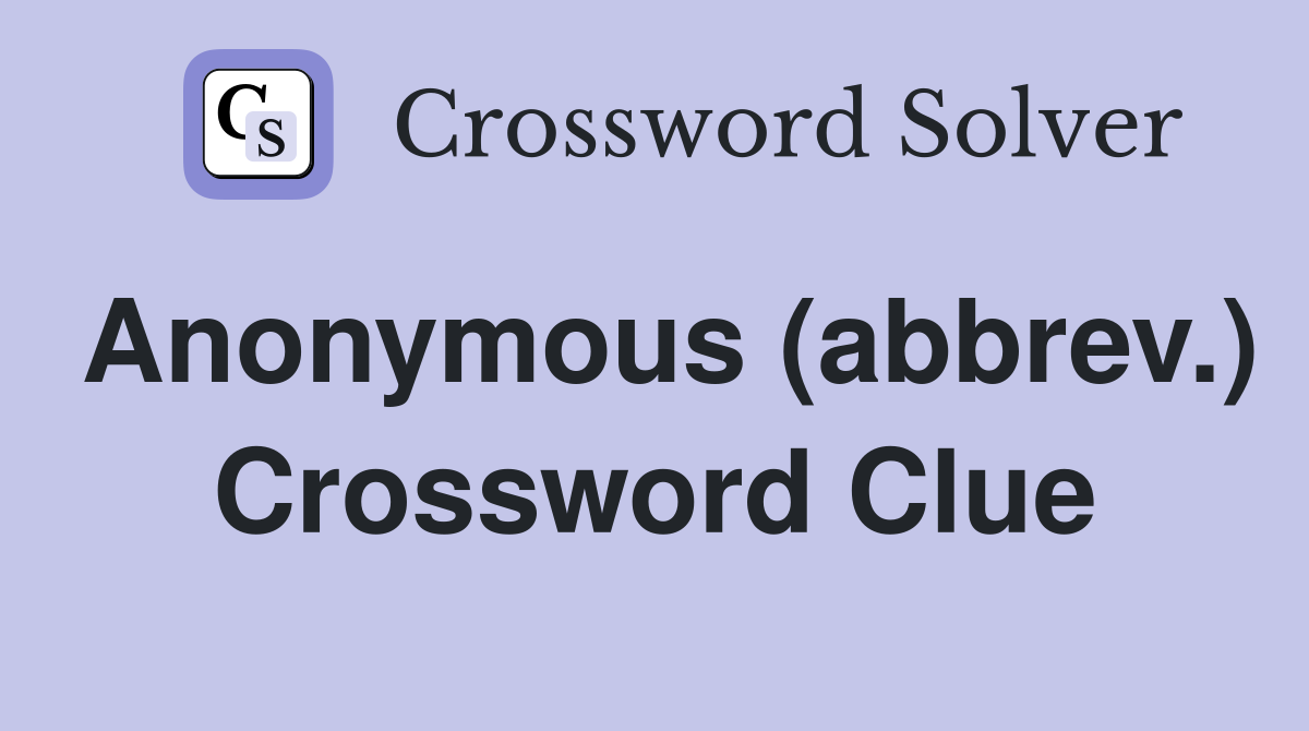 Anonymous (abbrev.) Crossword Clue