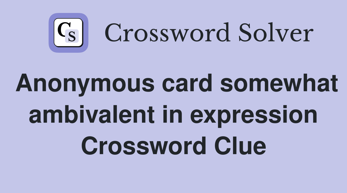 Anonymous card somewhat ambivalent in expression Crossword Clue