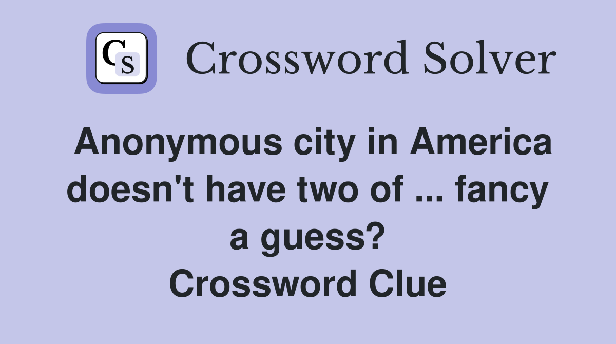 Anonymous city in America doesn't have two of ... fancy a guess? Crossword Clue