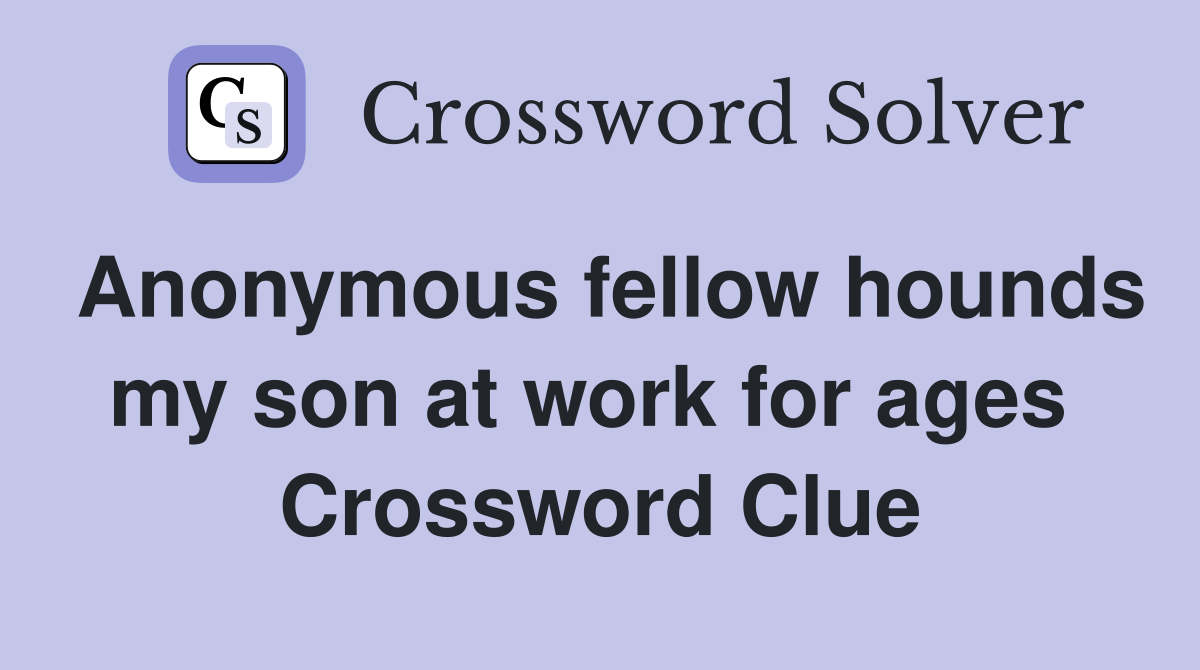 Anonymous fellow hounds my son at work for ages  Crossword Clue