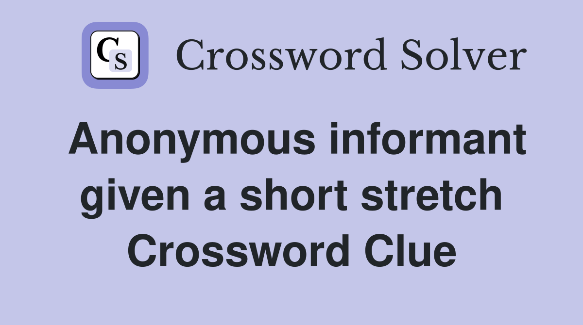 Anonymous informant given a short stretch Crossword Clue