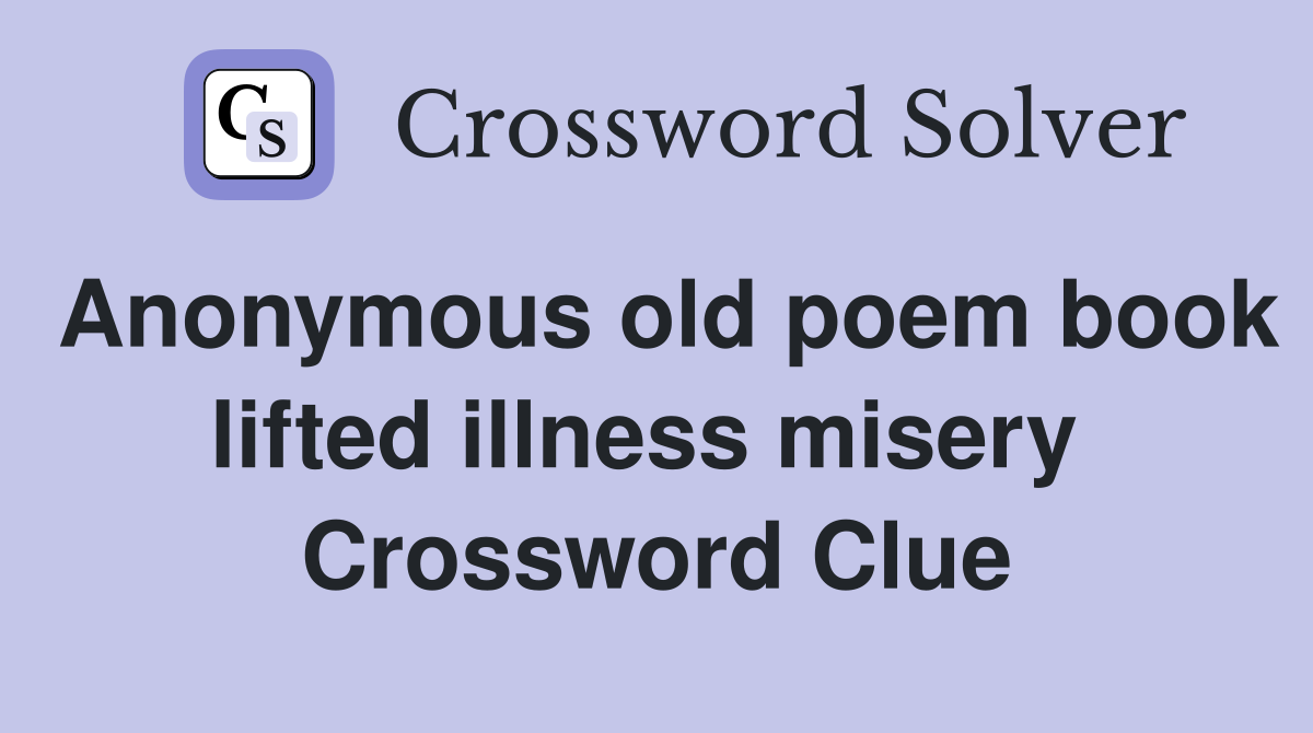 Anonymous old poem book lifted illness misery  Crossword Clue